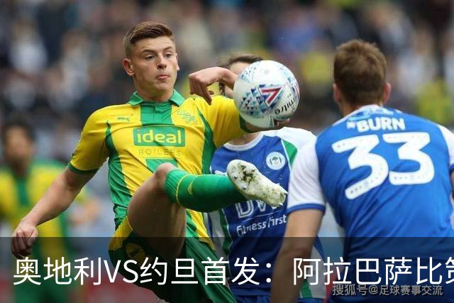 奥地利VS约旦首发：阿拉巴萨比策先发 阿瑙替补待命