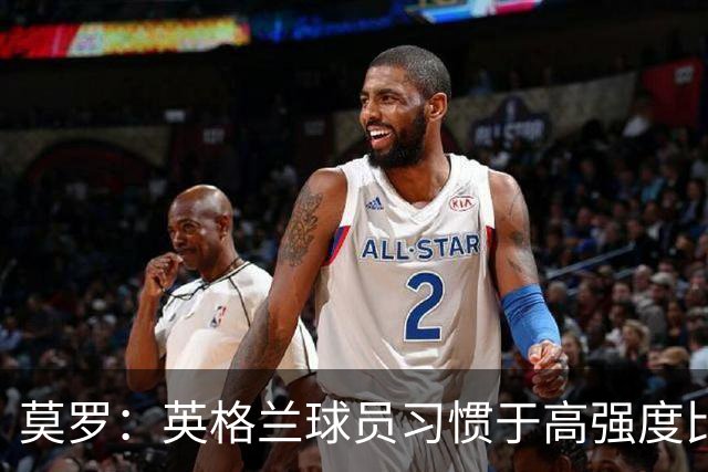莫罗：英格兰球员习惯于高强度比赛，有很多球员能决定比赛
